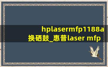 hplasermfp1188a换硒鼓_惠普laser mfp1188a换硒鼓